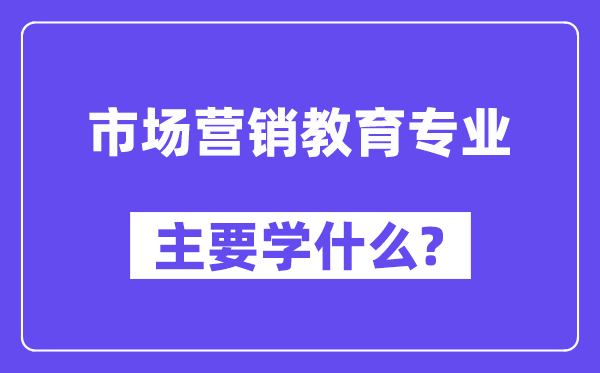 市场营销教导专业首要学甚么?附市场营销教导专业课程目次