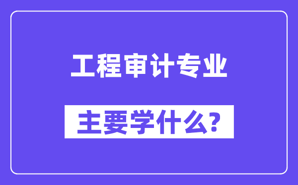工程审计专业首要学甚么?附工程审计专业课程目次