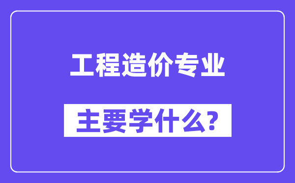 工程造价专业首要学甚么?附工程造价专业课程目次