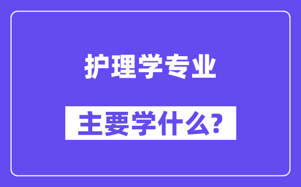照顾护士学专业首要学甚么?附照顾护士学专业课程目次