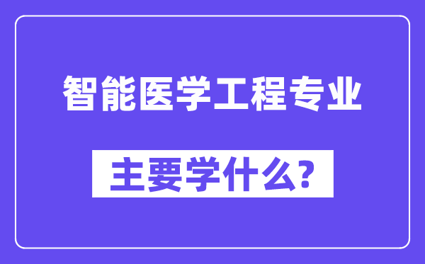 智能医学工程专业首要学甚么？附智能医学工程专业课程目次