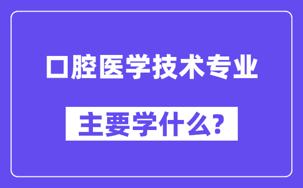 口腔医学手艺专业首要学甚么？附口腔医学手艺专业课程目次