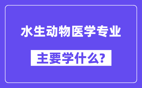 水生植物医学专业首要学甚么？附水生植物医学专业课程目次
