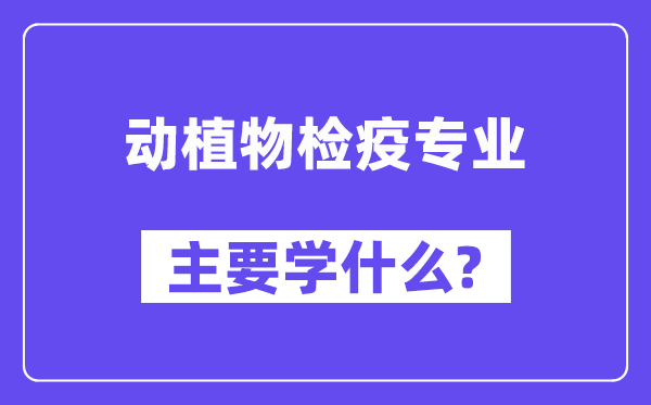 动植物检疫专业首要学甚么？附动植物检疫专业课程目次