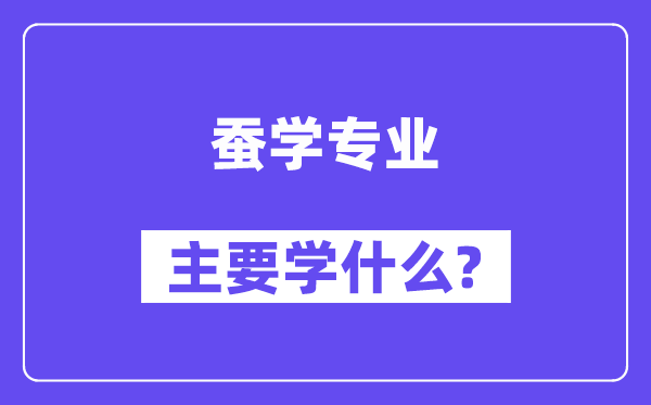 蚕学专业首要学甚么？附蚕学专业课程目次