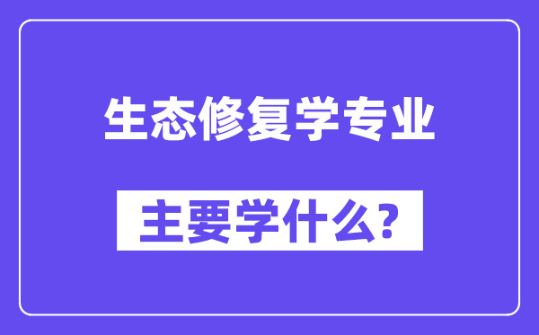 生态修复学专业首要学甚么？附生态修复学专业课程目次
