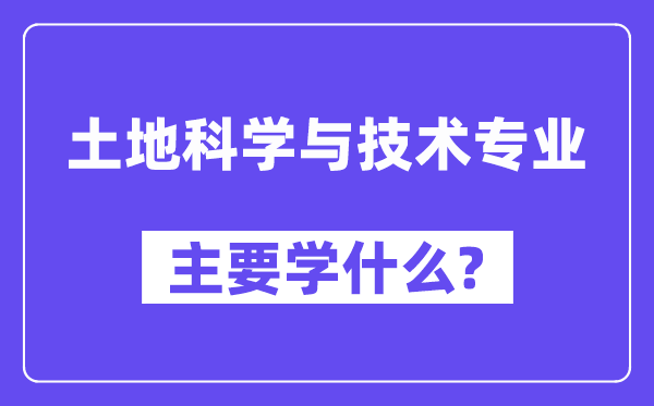 地盘迷信与手艺专业首要学甚么？附地盘迷信与手艺专业课程目次