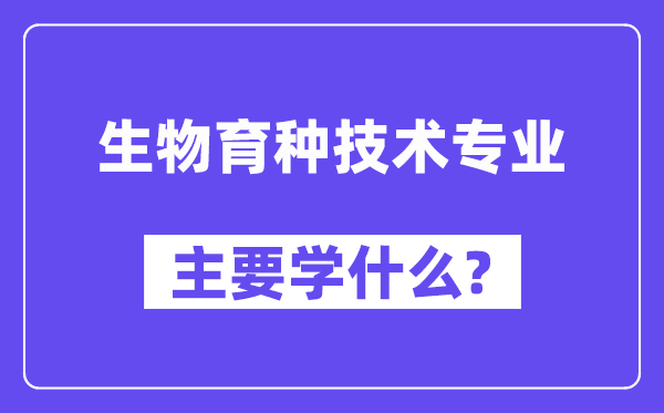 生物育种手艺专业首要学甚么？附生物育种手艺专业课程目次