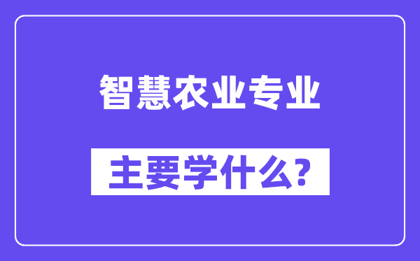 聪明农业专业首要学甚么？附聪明农业专业课程目次
