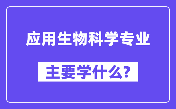 利用生物迷信专业首要学甚么？附利用生物迷信专业课程目次