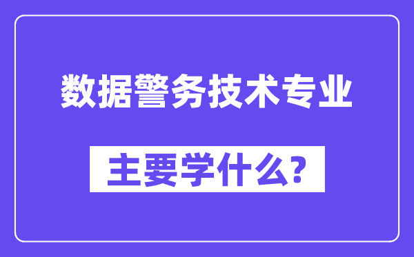 数据警务手艺专业首要学甚么？附数据警务手艺专业课程目次