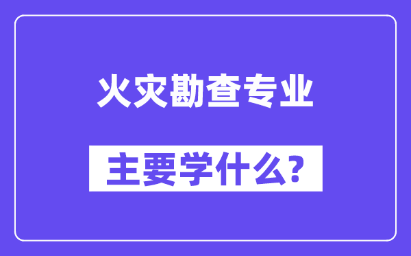 火警勘查专业首要学甚么？附火警勘查专业课程目次