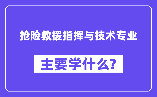 抢险救济批示与手艺专业首要学甚么？附抢险救济批示与手艺专业课程目次