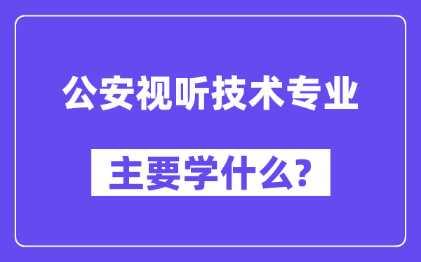 公安视听手艺专业首要学甚么？附公安视听手艺专业课程目次