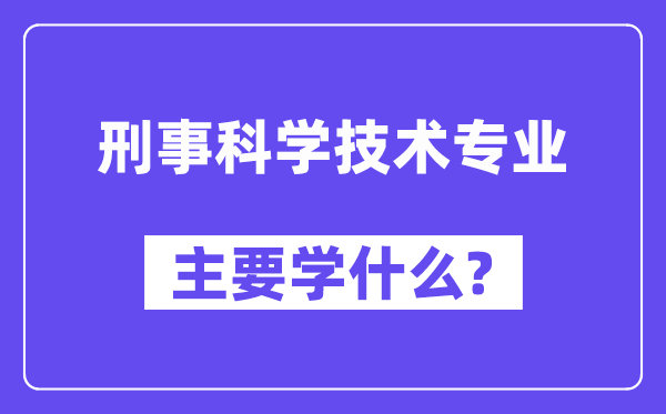 刑事迷信手艺专业首要学甚么？附刑事迷信手艺专业课程目次