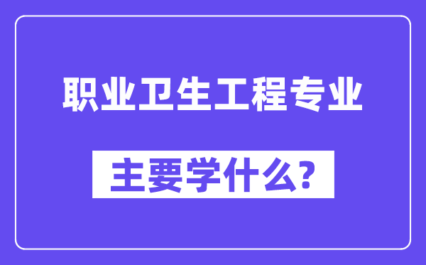 职业卫生工程专业首要学甚么？附职业卫生工程专业课程目次