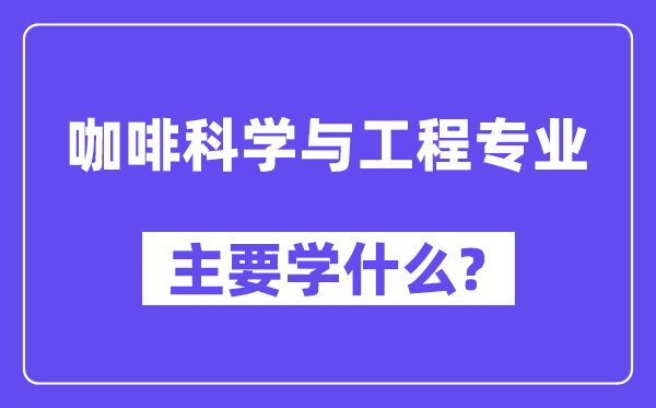 咖啡迷信与工程专业首要学甚么?附咖啡迷信与工程专业课程目次