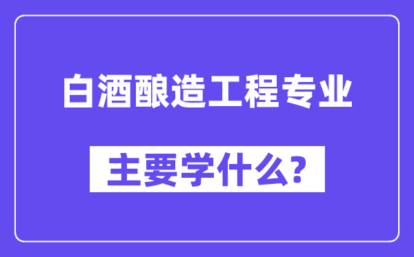 白酒酿造工程专业首要学甚么？附白酒酿造工程专业课程目次