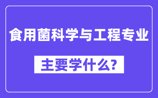 食用菌迷信与工程专业首要学甚么？附食用菌迷信与工程专业课程目次