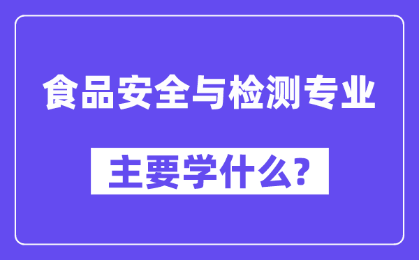 食物宁静与检测专业首要学甚么？附食物宁静与检测专业课程目次