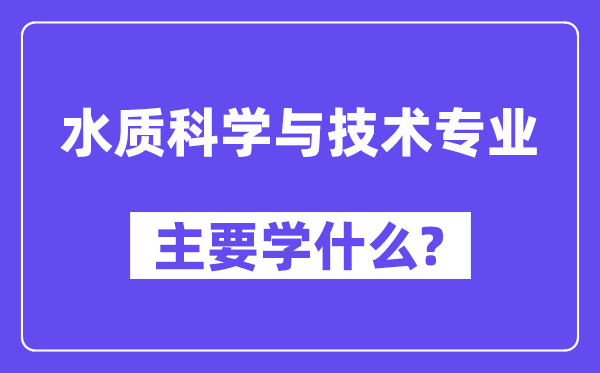 水质迷信与手艺专业首要学甚么？附水质迷信与手艺专业课程目次
