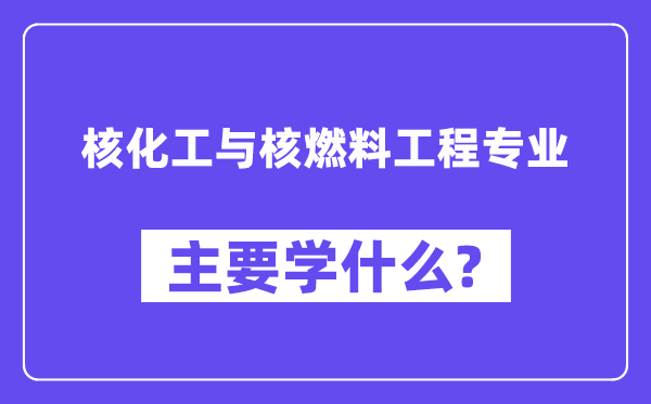 核化工与核燃料工程专业首要学甚么？附核化工与核燃料工程专业课程目次