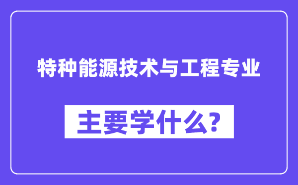 特种动力手艺与工程专业首要学甚么？附特种动力手艺与工程专业课程目次