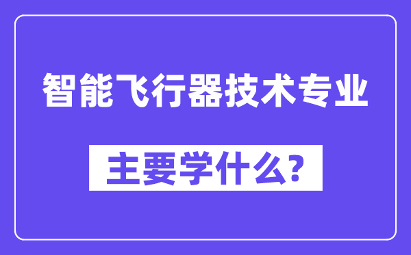 智能飞翔器手艺专业首要学甚么？附智能飞翔器手艺专业课程目次