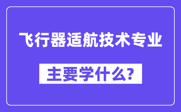 飞翔器适航手艺专业首要学甚么？附飞翔器适航手艺专业课程目次