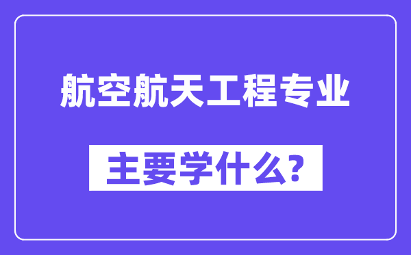 航空航天工程专业首要学甚么？附航空航天工程专业课程目次