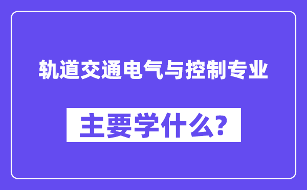 轨道交通电气与节制专业首要学甚么？附轨道交通电气与节制专业课程目次