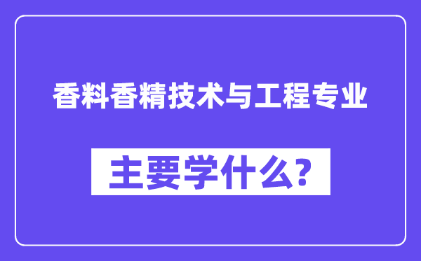香料香精手艺与工程专业首要学甚么？附香料香精手艺与工程专业课程目次