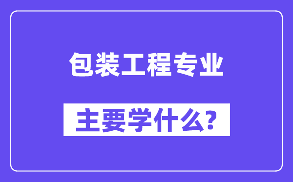 包装工程专业首要学甚么？附包装工程专业课程目次
