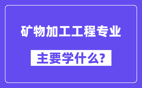 矿物加工工程专业首要学甚么？附矿物加工工程专业课程目次