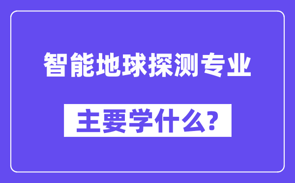 智能地球探测专业首要学甚么?附智能地球探测专业课程目次