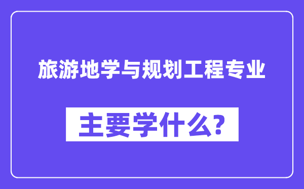 游览地学与打算工程专业首要学甚么?附游览地学与打算工程专业课程目次