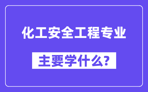化工宁静工程专业首要学甚么?附化工宁静工程专业课程目次