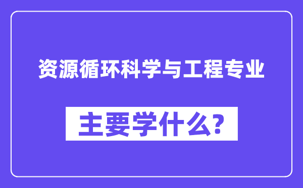 资本轮回迷信与工程专业首要学甚么?附资本轮回迷信与工程专业课程目次