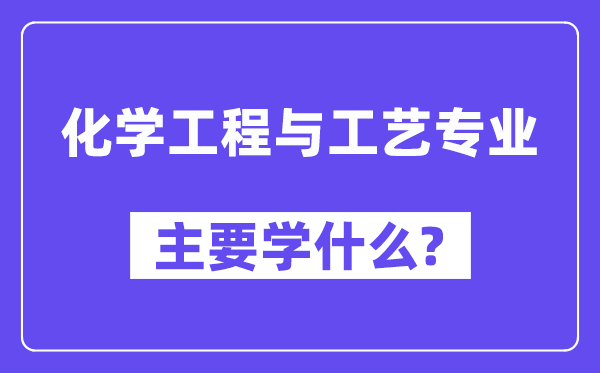 化学工程与工艺专业首要学甚么？附化学工程与工艺专业课程目次