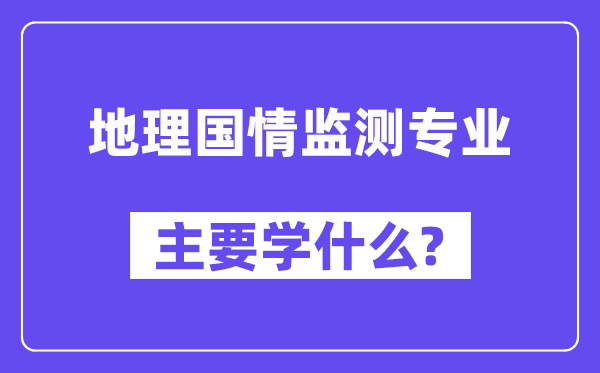 地舆国情监测专业首要学甚么？附地舆国情监测专业课程目次