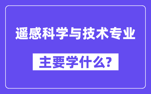 遥感迷信与手艺专业首要学甚么？附遥感迷信与手艺专业课程目次