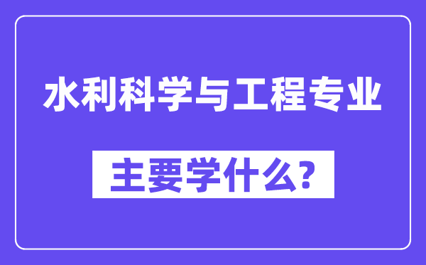 水利迷信与工程专业首要学甚么？附水利迷信与工程专业课程目次
