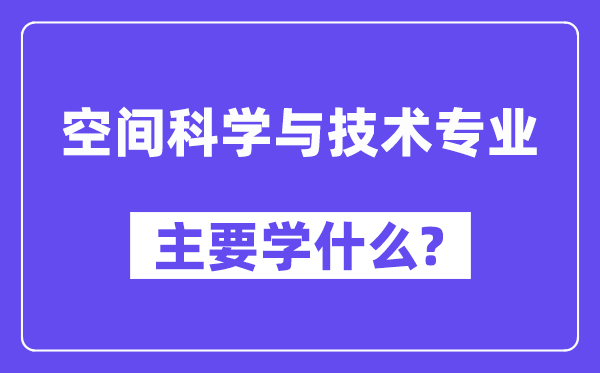 空间迷信与手艺专业首要学甚么？附空间迷信与手艺专业课程目次