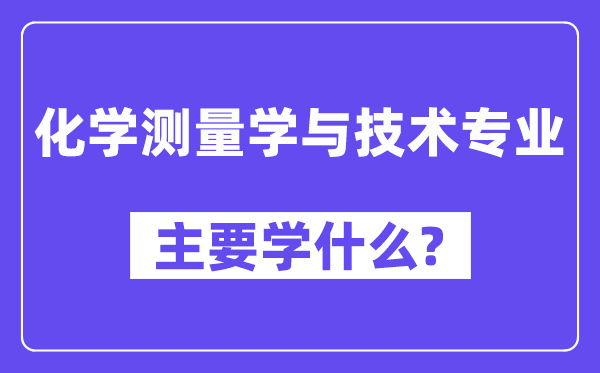 化学丈量学与手艺专业首要学甚么？附化学丈量学与手艺专业课程目次