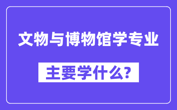 文物与博物馆学专业首要学甚么？附文物与博物馆学专业课程目次
