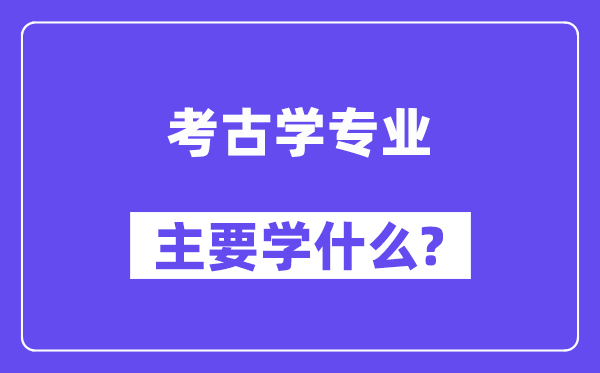 考古学专业首要学甚么？附考古学专业课程目次