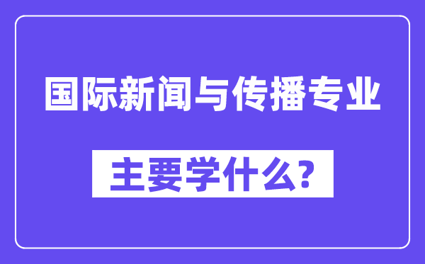 国际消息与传布专业首要学甚么？附国际消息与传布专业课程目次