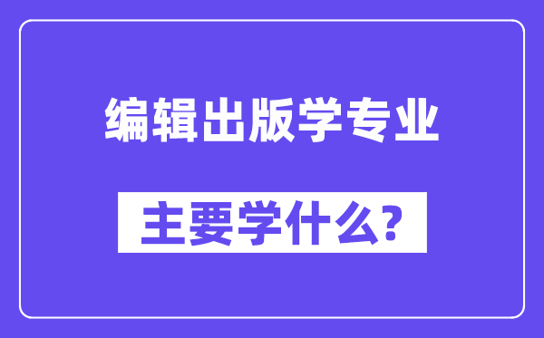 编辑出书学专业首要学甚么？附编辑出书学专业课程目次