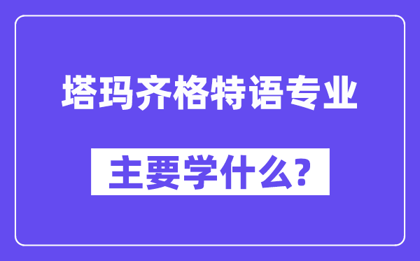 塔玛齐格特语专业首要学甚么？附塔玛齐格特语专业课程目次