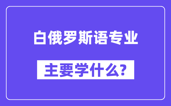 白俄罗斯语专业首要学甚么？附白俄罗斯语专业课程目次